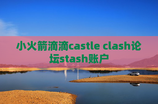 小火箭滴滴castle clash论坛stash账户