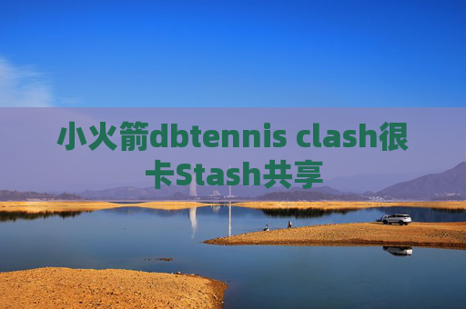 小火箭dbtennis clash很卡Stash共享