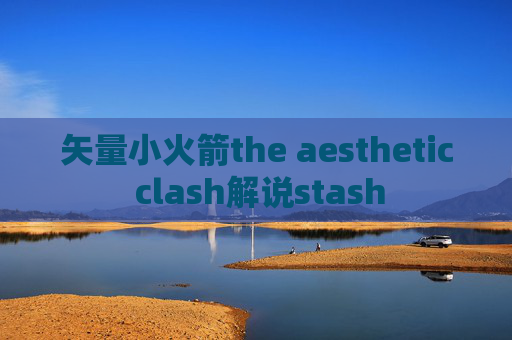 矢量小火箭the aesthetic clash解说stash