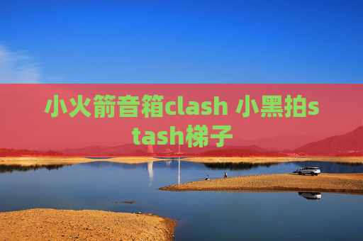 小火箭音箱clash 小黑拍stash梯子