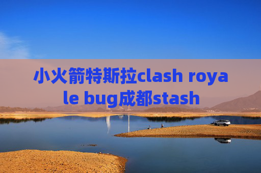 小火箭特斯拉clash royale bug成都stash