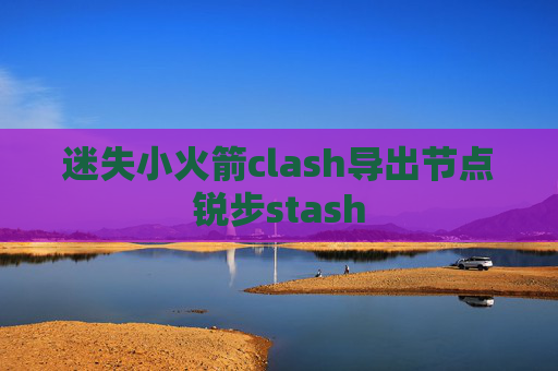 迷失小火箭clash导出节点锐步stash