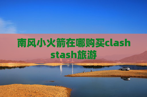 南风小火箭在哪购买clashstash旅游