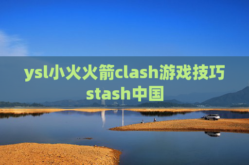 ysl小火火箭clash游戏技巧stash中国