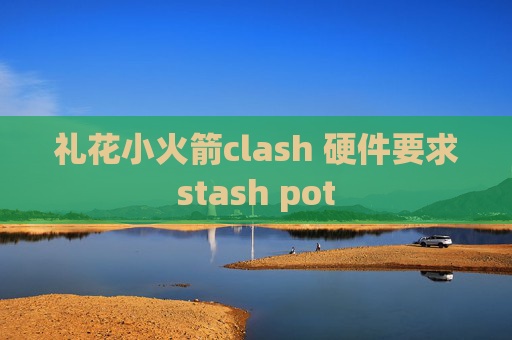 礼花小火箭clash 硬件要求stash pot