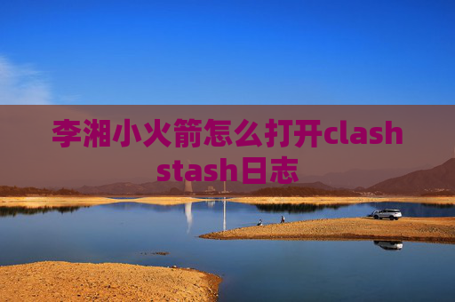 李湘小火箭怎么打开clashstash日志