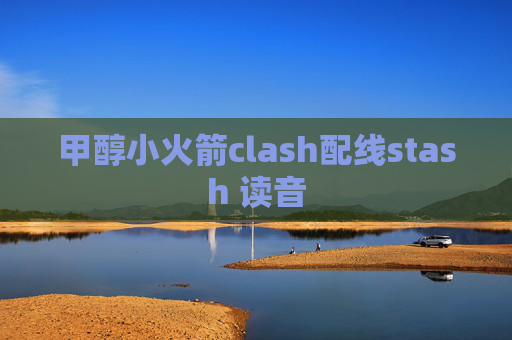 甲醇小火箭clash配线stash 读音