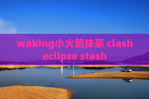 waking小火箭抹茶 clasheclipse stash