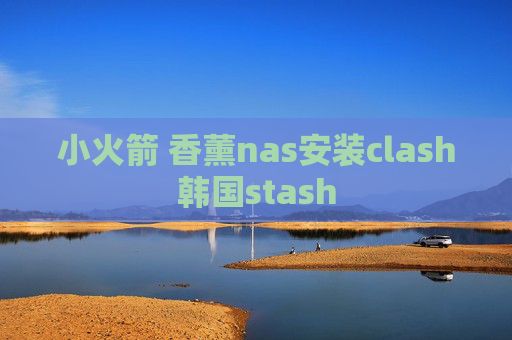 小火箭 香薰nas安装clash韩国stash