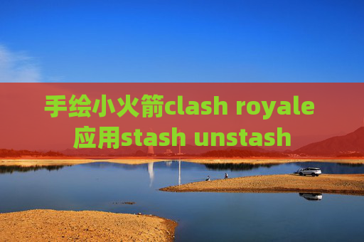 手绘小火箭clash royale 应用stash unstash