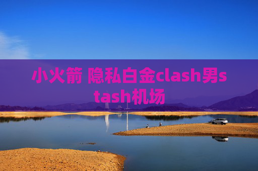 小火箭 隐私白金clash男stash机场