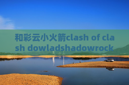 和彩云小火箭clash of clash dowladshadowrocket替代版