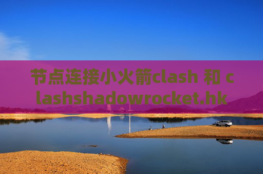 节点连接小火箭clash 和 clashshadowrocket.hk