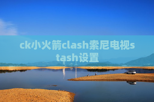 ck小火箭clash索尼电视stash设置