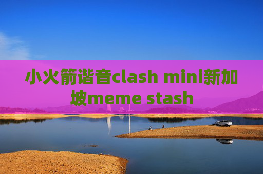 小火箭谐音clash mini新加坡meme stash