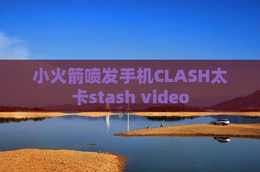 小火箭喷发手机CLASH太卡stash video