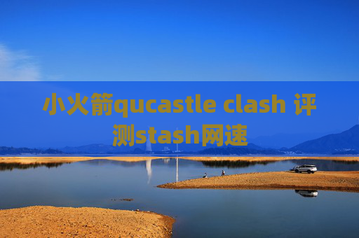 小火箭qucastle clash 评测stash网速