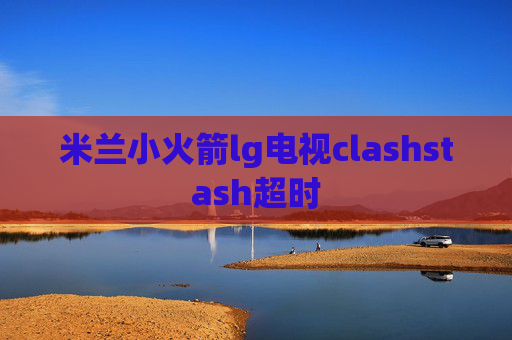 米兰小火箭lg电视clashstash超时