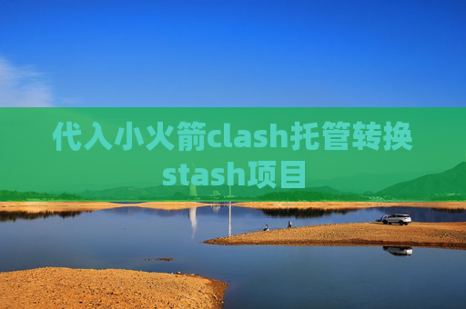 代入小火箭clash托管转换stash项目