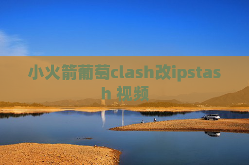 小火箭葡萄clash改ipstash 视频