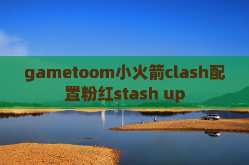 gametoom小火箭clash配置粉红stash up