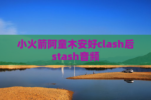 小火箭阿童木安好clash后stash音频