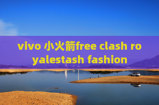 vivo 小火箭free clash royalestash fashion