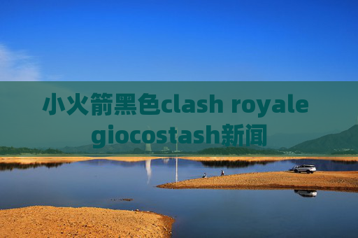 小火箭黑色clash royale giocostash新闻