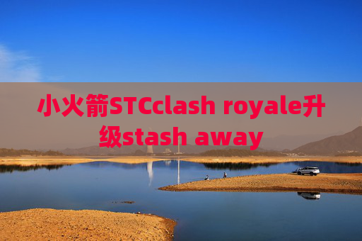 小火箭STCclash royale升级stash away