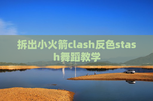 拆出小火箭clash反色stash舞蹈教学