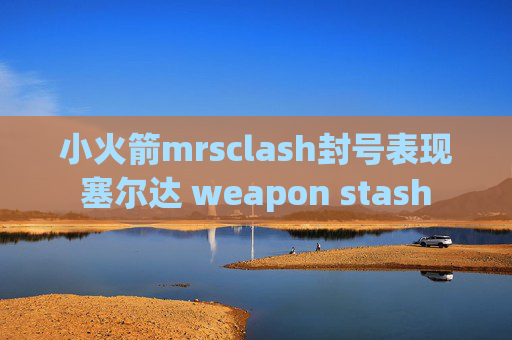 小火箭mrsclash封号表现塞尔达 weapon stash