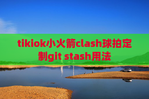 tikiok小火箭clash球拍定制git stash用法