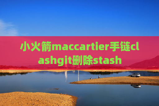 小火箭maccartier手链clashgit删除stash