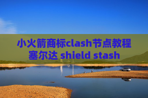 小火箭商标clash节点教程塞尔达 shield stash