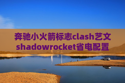 奔驰小火箭标志clash艺文shadowrocket省电配置