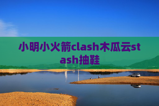 小明小火箭clash木瓜云stash抽鞋