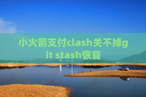 小火箭支付clash关不掉git stash恢复