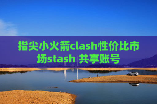 指尖小火箭clash性价比市场stash 共享账号