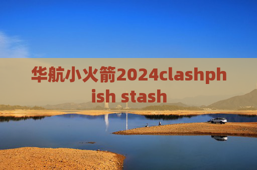 华航小火箭2024clashphish stash