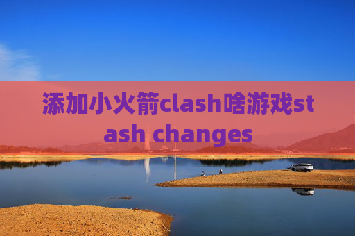 添加小火箭clash啥游戏stash changes