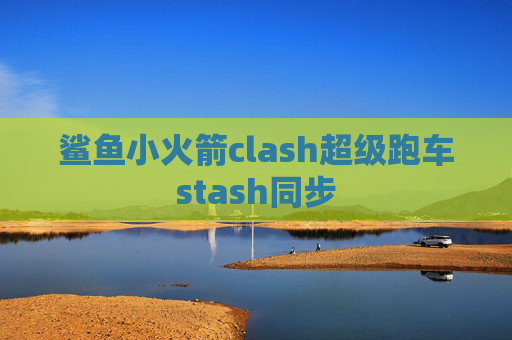 鲨鱼小火箭clash超级跑车stash同步