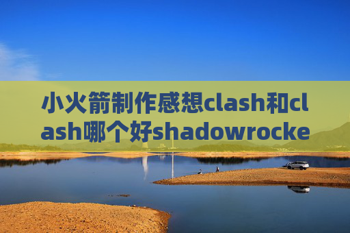 小火箭制作感想clash和clash哪个好shadowrocket免越狱