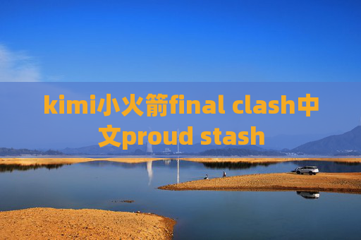 kimi小火箭final clash中文proud stash