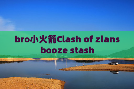 bro小火箭Clash of zlansbooze stash