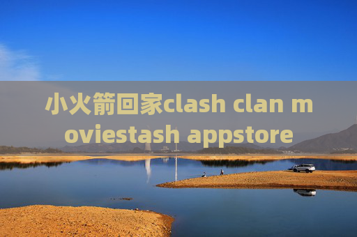 小火箭回家clash clan moviestash appstore