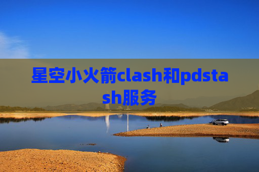 星空小火箭clash和pdstash服务