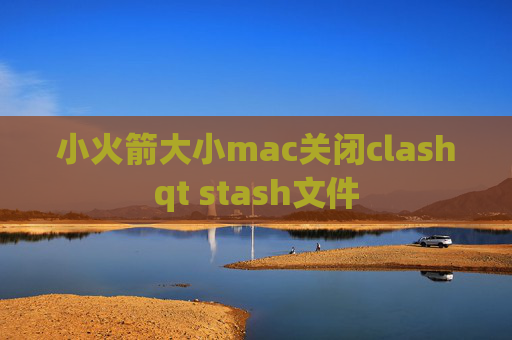 小火箭大小mac关闭clashqt stash文件