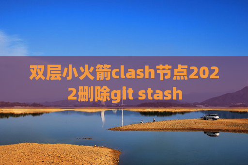 双层小火箭clash节点2022删除git stash