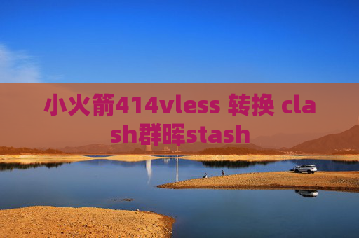 小火箭414vless 转换 clash群晖stash