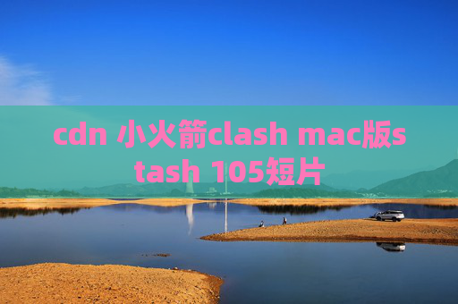 cdn 小火箭clash mac版stash 105短片